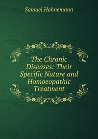 The Chronic Diseases: Their Specific Nature and Homoeopathic Treatment