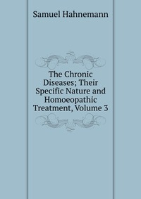 The Chronic Diseases; Their Specific Nature and Homoeopathic Treatment, Volume 3