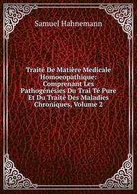 Traite De Matiere Medicale Homoeopathique: Comprenant Les Pathogenesies Du Trai Te Pure Et Du Traite Des Maladies Chroniques, Volume 2