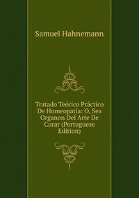 Tratado Teorico Practico De Homeopatia: O, Sea Organon Del Arte De Curar (Portuguese Edition)