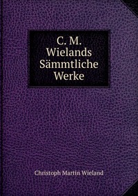 C. M. Wielands Sammtliche Werke