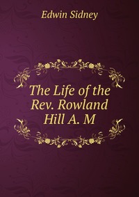 The Life of the Rev. Rowland Hill A. M