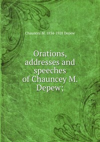 Orations, addresses and speeches of Chauncey M. Depew;