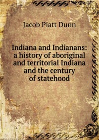 Indiana and Indianans: a history of aboriginal and territorial Indiana and the century of statehood