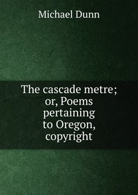 The cascade metre; or, Poems pertaining to Oregon, copyright