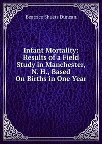 Infant Mortality: Results of a Field Study in Manchester, N. H., Based On Births in One Year