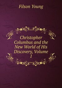 Christopher Columbus and the New World of His Discovery, Volume 1