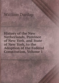 History of the New Netherlands, Province of New York, and State of New York, to the Adoption of the Federal Constitution, Volume 1