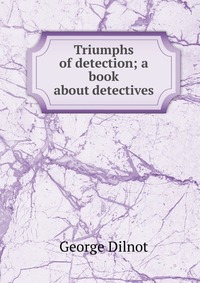 Triumphs of detection; a book about detectives