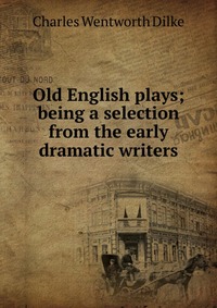 Old English plays; being a selection from the early dramatic writers