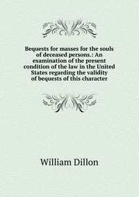 Bequests for masses for the souls of deceased persons.: An examination of the present condition of the law in the United States regarding the validity of bequests of this character