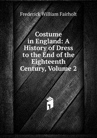 Costume in England: A History of Dress to the End of the Eighteenth Century, Volume 2