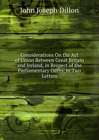 Considerations On the Act of Union Between Great Britain and Ireland, in Respect of the Parliamentary Oaths, in Two Letters