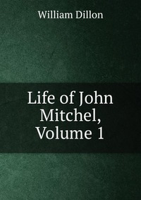 Life of John Mitchel, Volume 1