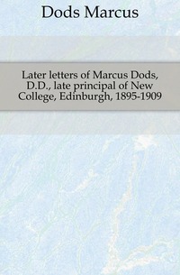 Later letters of Marcus Dods, D.D., late principal of New College, Edinburgh, 1895-1909