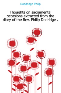 Thoughts on sacramental occasions extracted from the diary of the Rev. Philip Dodridge 