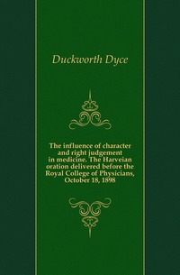 The influence of character and right judgement in medicine. The Harveian oration delivered before the Royal College of Physicians, October 18, 1898