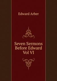 Seven Sermons Before Edward Vol VI