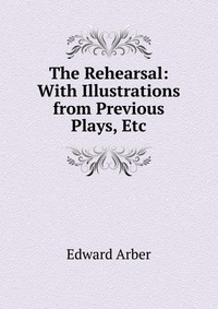 The Rehearsal: With Illustrations from Previous Plays, Etc