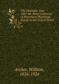 The Dramatic Year 1887-88: Brief Criticisms of Important Theatrical Events in the United States