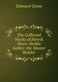 The Collected Works of Henrik Ibsen: Hedda Gabler. the Master Builder