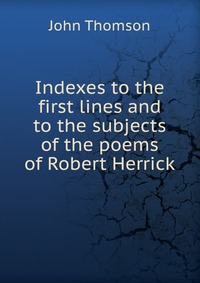 Indexes to the first lines and to the subjects of the poems of Robert Herrick