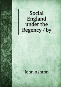 Social England under the Regency / by