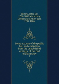 Some account of the public life, and a selection from the unpublished writings, of the Earl of Macartney