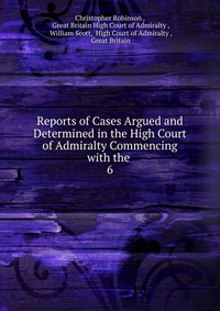 Reports of Cases Argued and Determined in the High Court of Admiralty Commencing