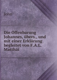 Die Offenbarung Johannes, ubers., und mit einer Erklarung begleitet von F.A.L. Matthai