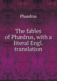 The fables of Ph?drus, with a literal Engl. translation