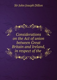 Considerations on the Act of union between Great Britain and Ireland, in respect of the