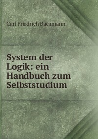 System der Logik: ein Handbuch zum Selbststudium