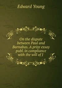 On the dispute between Paul and Barnabas. A prize essay publ. in compliance with the will of J