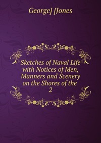 Sketches of Naval Life with Notices of Men, Manners and Scenery on the Shores of the