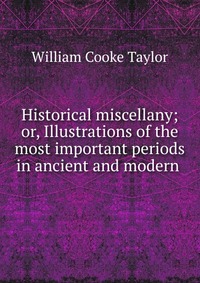 Historical miscellany; or, Illustrations of the most important periods in ancient and modern