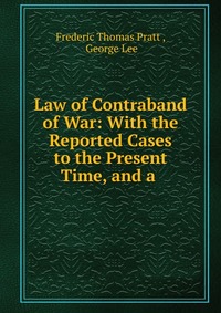 Law of Contraband of War: With the Reported Cases to the Present Time, and a