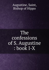 The confessions of S. Augustine : book I-X