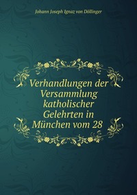 Verhandlungen der Versammlung katholischer Gelehrten in Munchen vom 28