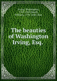 The beauties of Washington Irving, Esq