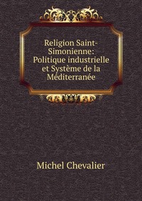 Religion Saint-Simonienne: Politique industrielle et Systeme de la Mediterranee