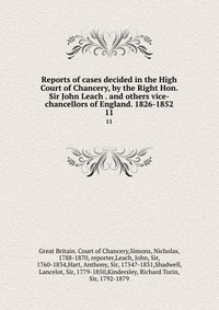 Reports of cases decided in the High Court of Chancery, by the Right Hon. Sir John Leach . and others vice-chancellors of England. 1826-1852