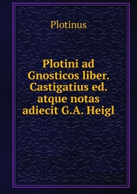 Plotini ad Gnosticos liber. Castigatius ed. atque notas adiecit G.A. Heigl