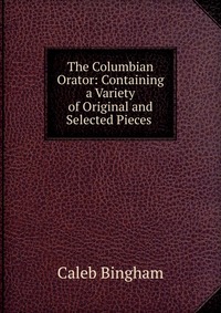 The Columbian Orator: Containing a Variety of Original and Selected Pieces