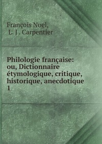 Philologie francaise: ou, Dictionnaire etymologique, critique, historique, anecdotique