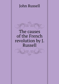 The causes of the French revolution by J. Russell