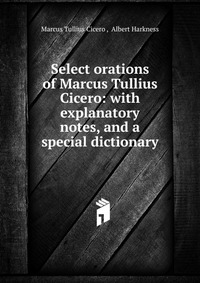 Select orations of Marcus Tullius Cicero