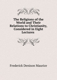 The Religions of the World and Their Relations to Christianity, Considered in Eight Lectures