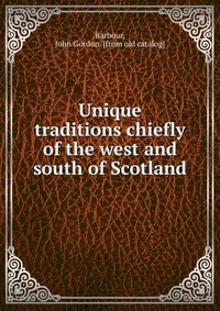 Unique traditions chiefly of the west and south of Scotland