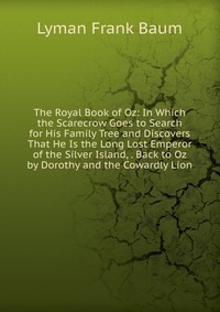 The Royal Book of Oz: In Which the Scarecrow Goes to Search for His Family Tree and Discovers That He Is the Long Lost Emperor of the Silver Island, . Back to Oz by Dorothy and the Cowardly L